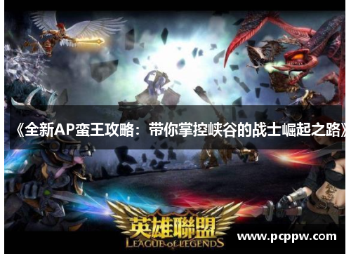 《全新AP蛮王攻略：带你掌控峡谷的战士崛起之路》